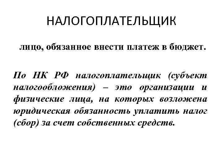 НАЛОГОПЛАТЕЛЬЩИК лицо, обязанное внести платеж в бюджет. По НК РФ налогоплательщик (субъект налогообложения) –