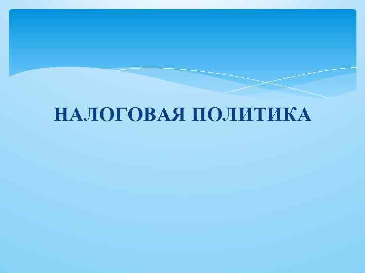 НАЛОГОВАЯ ПОЛИТИКА 