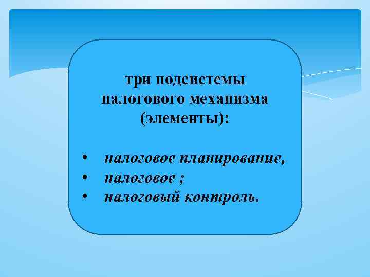 три подсистемы налогового механизма (элементы): • налоговое планирование, • налоговое ; • налоговый контроль.