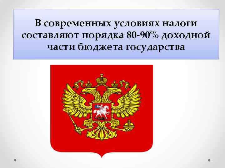 В современных условиях налоги составляют порядка 80 -90% доходной части бюджета государства 