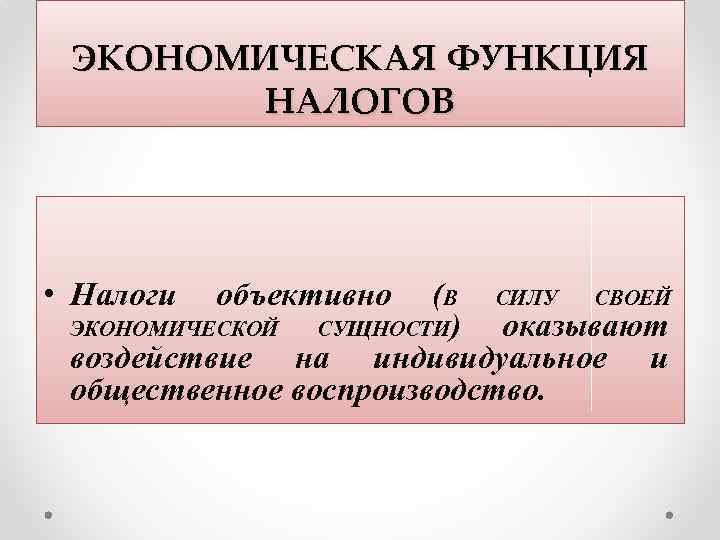 ЭКОНОМИЧЕСКАЯ ФУНКЦИЯ НАЛОГОВ • Налоги объективно (В СИЛУ СВОЕЙ ЭКОНОМИЧЕСКОЙ СУЩНОСТИ) оказывают воздействие на