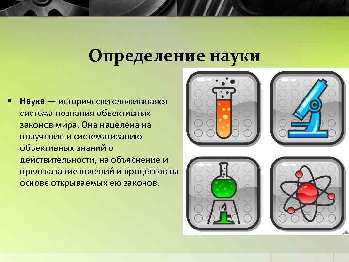 Определение науки § Наука — исторически сложившаяся система познания объективных законов мира. Она нацелена