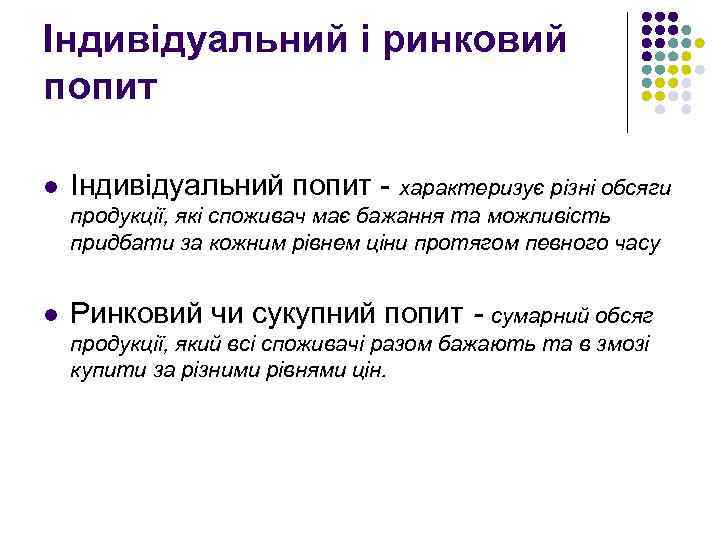 Індивідуальний і ринковий попит l Індивідуальний попит - характеризує різні обсяги продукції, які споживач