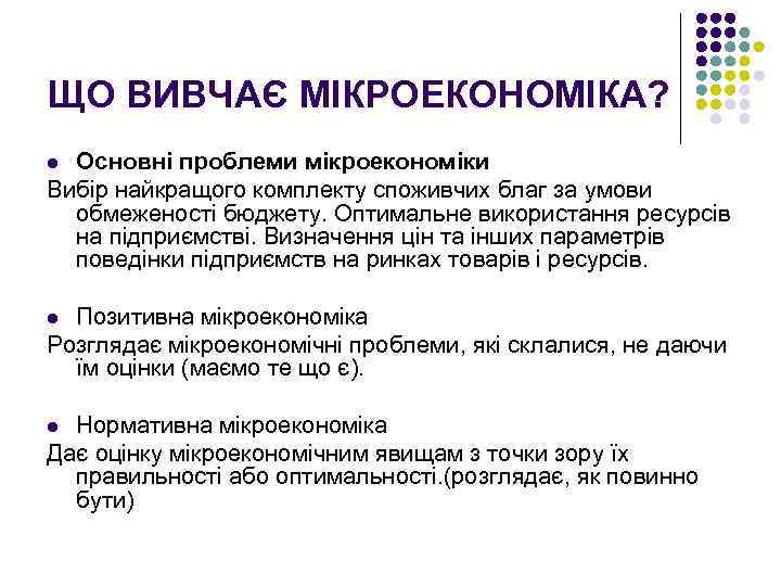 ЩО ВИВЧАЄ МІКРОЕКОНОМІКА? Основні проблеми мікроекономіки Вибір найкращого комплекту споживчих благ за умови обмеженості