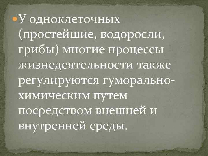  У одноклеточных (простейшие, водоросли, грибы) многие процессы жизнедеятельности также регулируются гуморальнохимическим путем посредством