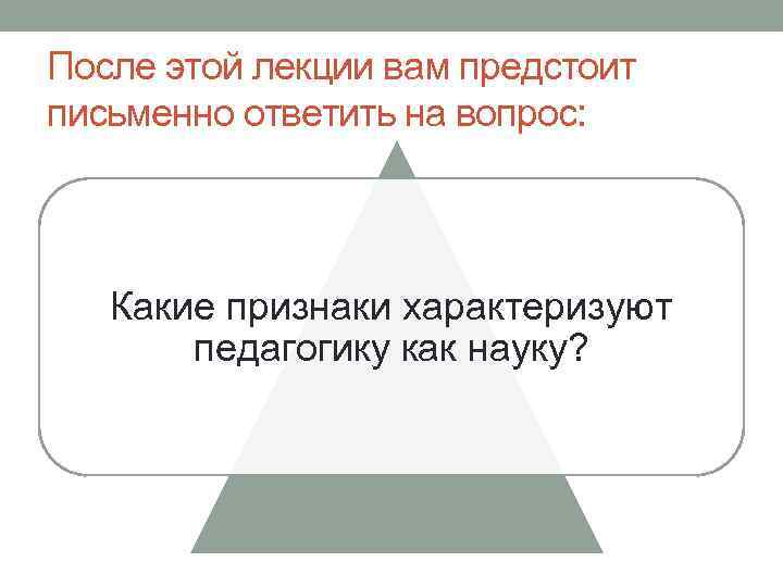 После этой лекции вам предстоит письменно ответить на вопрос: Какие признаки характеризуют педагогику как