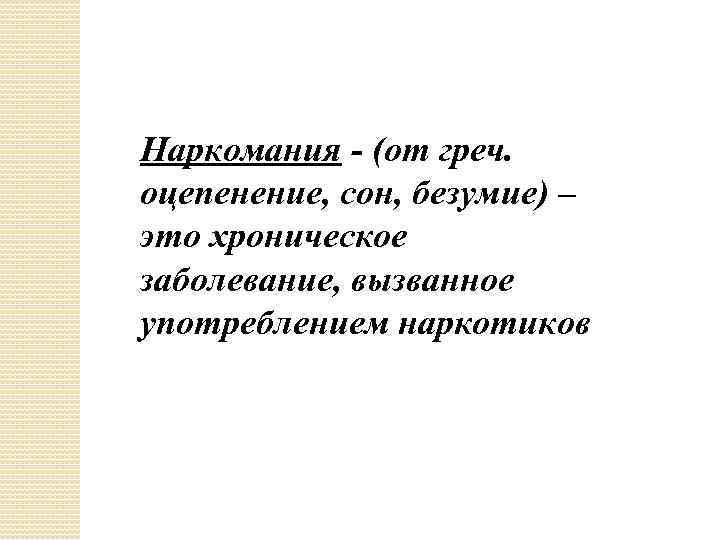 Наркомания - (от греч. оцепенение, сон, безумие) – это хроническое заболевание, вызванное употреблением наркотиков