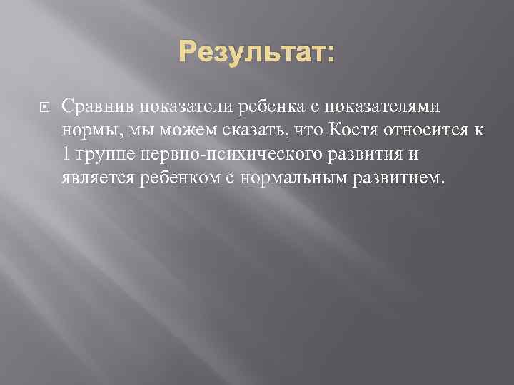 Результат: Сравнив показатели ребенка с показателями нормы, мы можем сказать, что Костя относится к