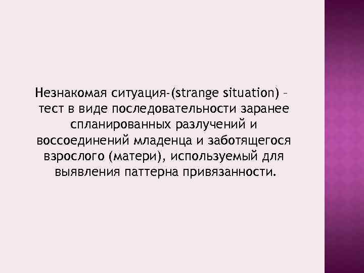 Незнакомая ситуация-(strange situation) – тест в виде последовательности заранее спланированных разлучений и воссоединений младенца