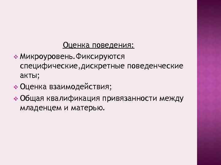 Оценка поведения: v Микроуровень. Фиксируются специфические, дискретные поведенческие акты; v Оценка взаимодействия; v Общая