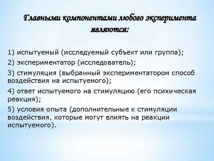 Главными компонентами любого эксперимента являются: 1) испытуемый (исследуемый субъект или группа); 2) экспериментатор (исследователь);