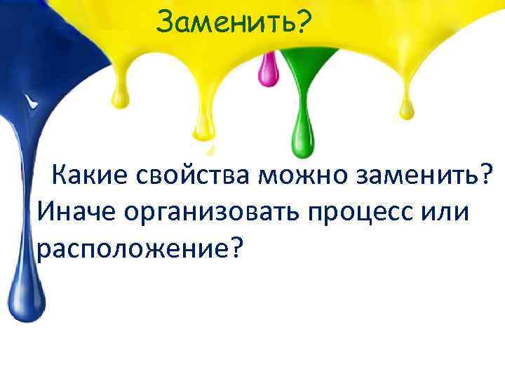 Заменить? Какие свойства можно заменить? Иначе организовать процесс или расположение? 