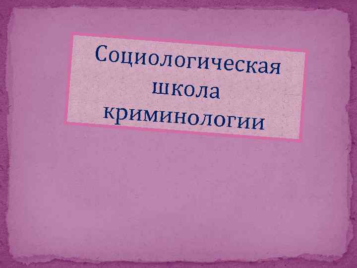 Социологическая школа. Социологическая школа криминологии. Представители социологической школы в криминологии. Идеи социологическая школа криминологии. Школы криминологии кратко.