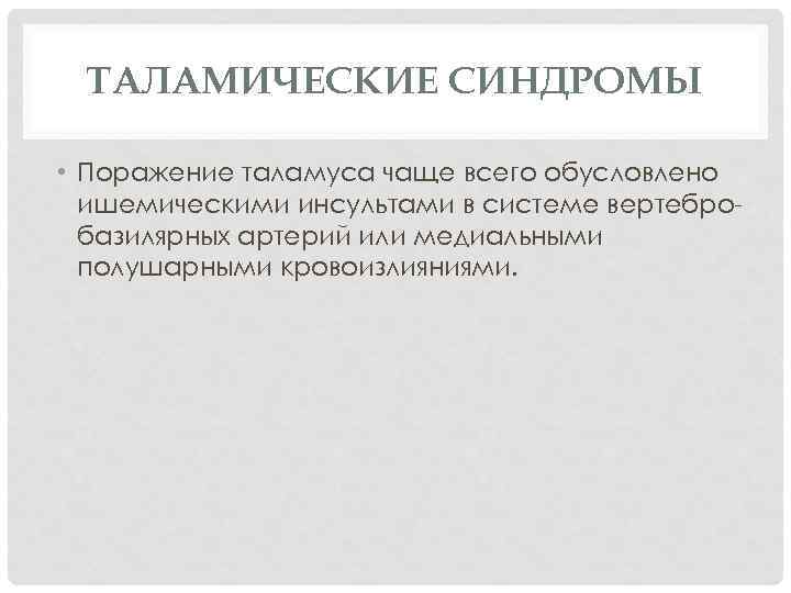 ТАЛАМИЧЕСКИЕ СИНДРОМЫ • Поражение таламуса чаще всего обусловлено ишемическими инсультами в системе вертебро базилярных