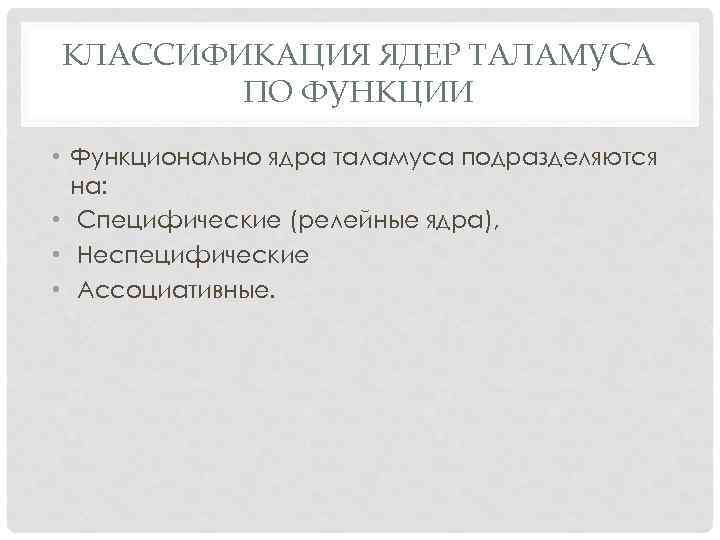 КЛАССИФИКАЦИЯ ЯДЕР ТАЛАМУСА ПО ФУНКЦИИ • Функционально ядра таламуса подразделяются на: • Специфические (релейные