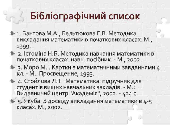 Бібліографічний список 1. Бантова М. А. , Бельтюкова Г. В. Методика викладання математики в