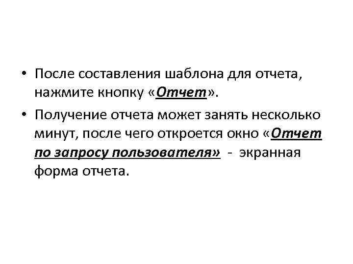  • После составления шаблона для отчета, нажмите кнопку «Отчет» . • Получение отчета