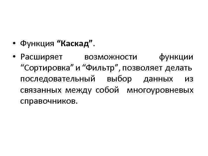  • Функция “Каскад”. • Расширяет возможности функции “Сортировка” и “Фильтр”, позволяет делать последовательный