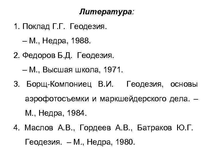 Литература: 1. Поклад Г. Г. Геодезия. – М. , Недра, 1988. 2. Федоров Б.