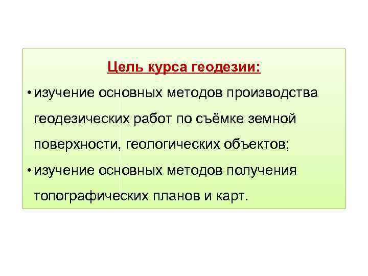 Цель курса геодезии: • изучение основных методов производства геодезических работ по съёмке земной поверхности,