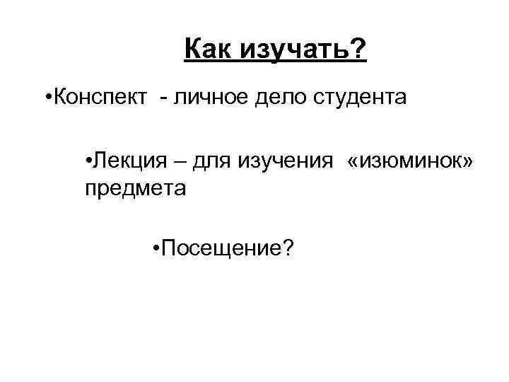 Как изучать? • Конспект - личное дело студента • Лекция – для изучения «изюминок»