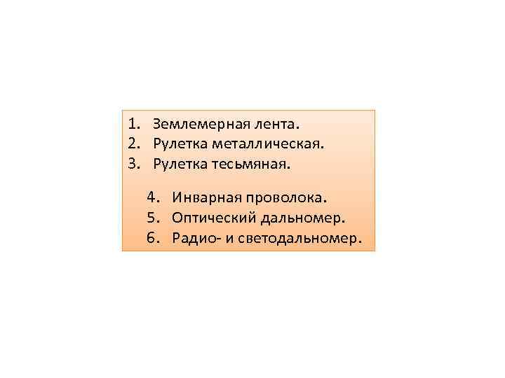 1. Землемерная лента. 2. Рулетка металлическая. 3. Рулетка тесьмяная. 4. Инварная проволока. 5. Оптический