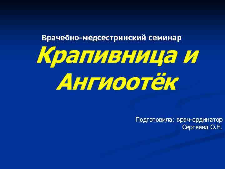 Врачебно-медсестринский семинар Крапивница и Ангиоотёк Подготовила: врач-ординатор Сергеева О. Н. 