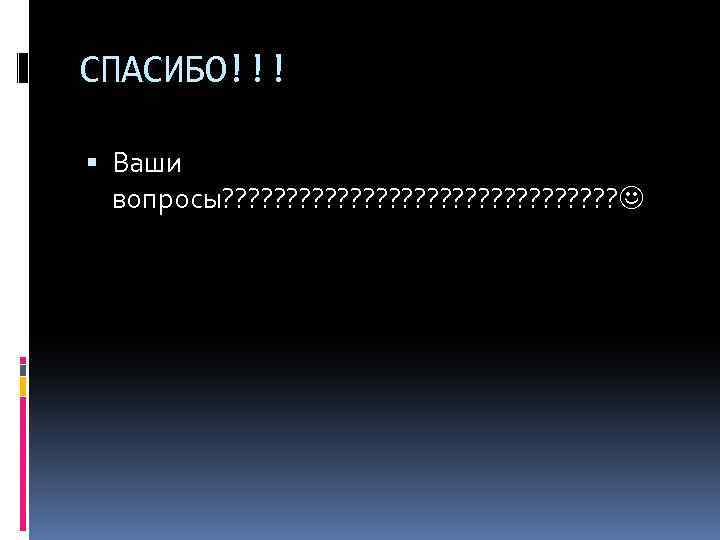 СПАСИБО!!! Ваши вопросы? ? ? ? ? ? ? ? 