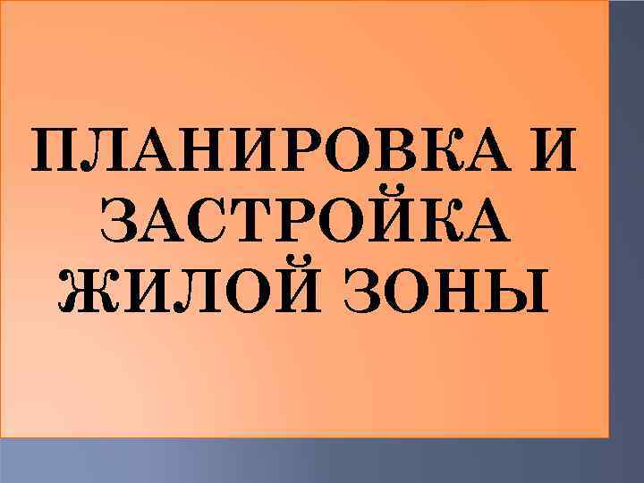ПЛАНИРОВКА И ЗАСТРОЙКА ЖИЛОЙ ЗОНЫ 