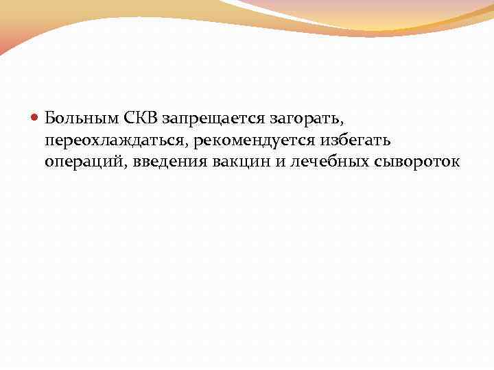  Больным СКВ запрещается загорать, переохлаждаться, рекомендуется избегать операций, введения вакцин и лечебных сывороток