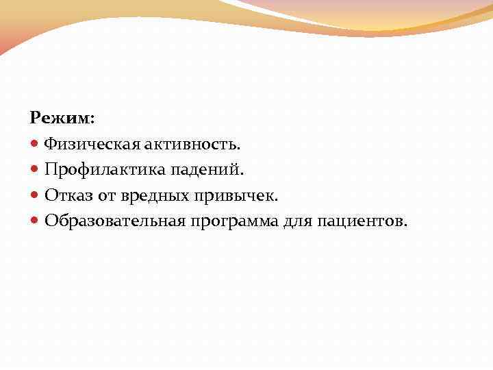 Режим: Физическая активность. Профилактика падений. Отказ от вредных привычек. Образовательная программа для пациентов. 