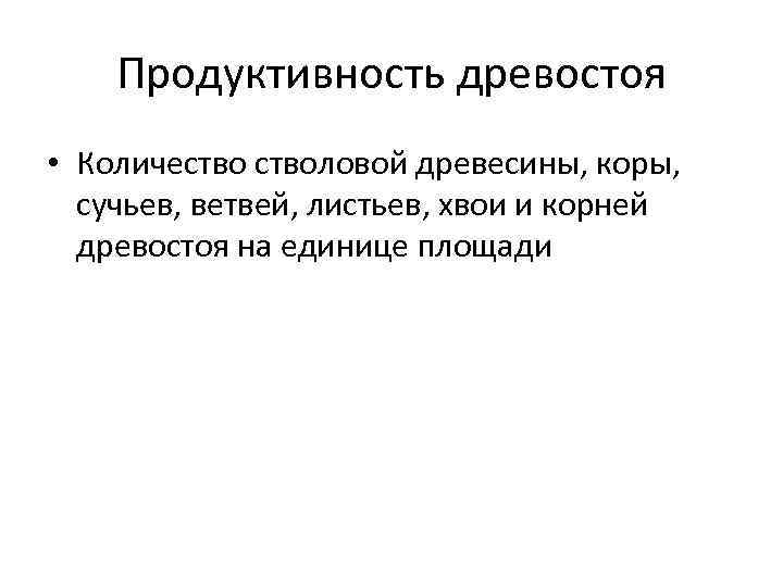 Продуктивность древостоя • Количестволовой древесины, коры, сучьев, ветвей, листьев, хвои и корней древостоя на