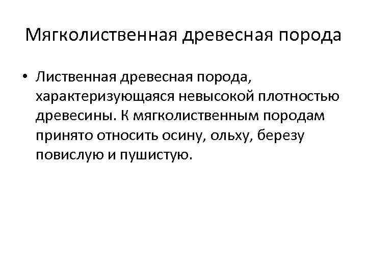 Мягколиственная древесная порода • Лиственная древесная порода, характеризующаяся невысокой плотностью древесины. К мягколиственным породам