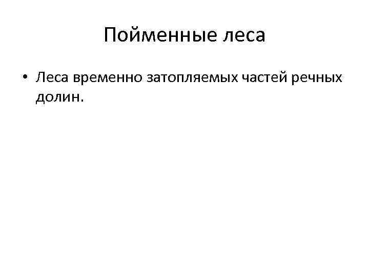 Пойменные леса • Леса временно затопляемых частей речных долин. 