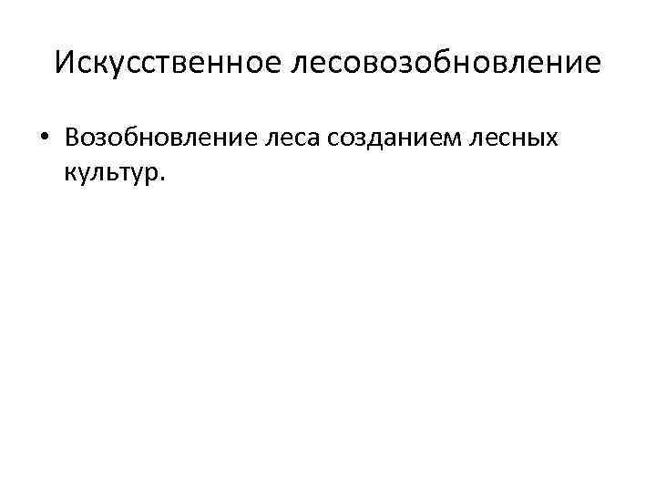 Искусственное лесовозобновление • Возобновление леса созданием лесных культур. 