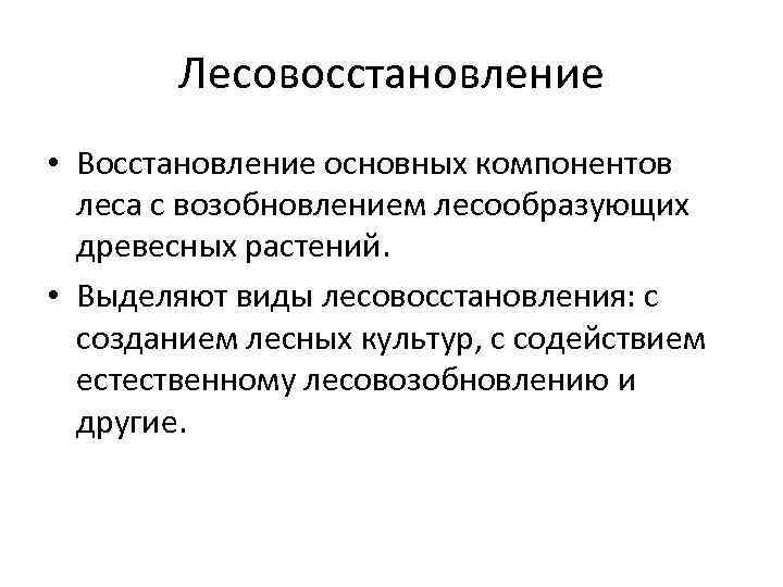 Лесовосстановление • Восстановление основных компонентов леса с возобновлением лесообразующих древесных растений. • Выделяют виды