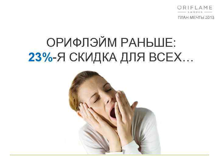 ПЛАН МЕЧТЫ 2013 ОРИФЛЭЙМ РАНЬШЕ: 23%-Я СКИДКА ДЛЯ ВСЕХ… 