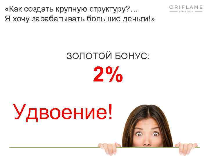  «Как создать крупную структуру? … Я хочу зарабатывать большие деньги!» ЗОЛОТОЙ БОНУС: 2%