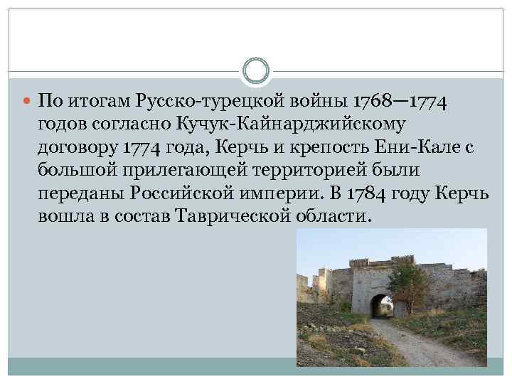  По итогам Русско-турецкой войны 1768— 1774 годов согласно Кучук-Кайнарджийскому договору 1774 года, Керчь