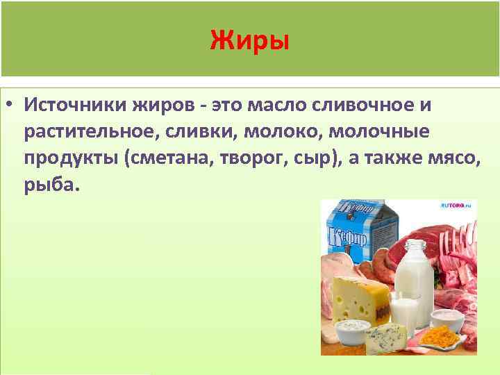 Жиры • Источники жиров - это масло сливочное и растительное, сливки, молоко, молочные продукты
