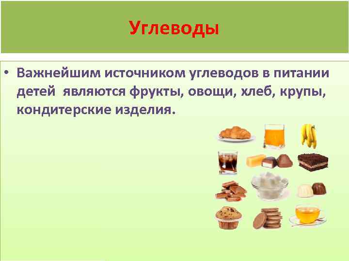 Углеводы • Важнейшим источником углеводов в питании детей являются фрукты, овощи, хлеб, крупы, кондитерские