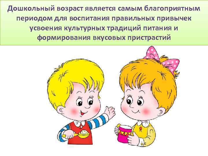Дошкольный возраст является самым благоприятным периодом для воспитания правильных привычек усвоения культурных традиций питания