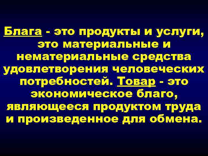 Блага - это продукты и услуги, это материальные и нематериальные средства удовлетворения человеческих потребностей.