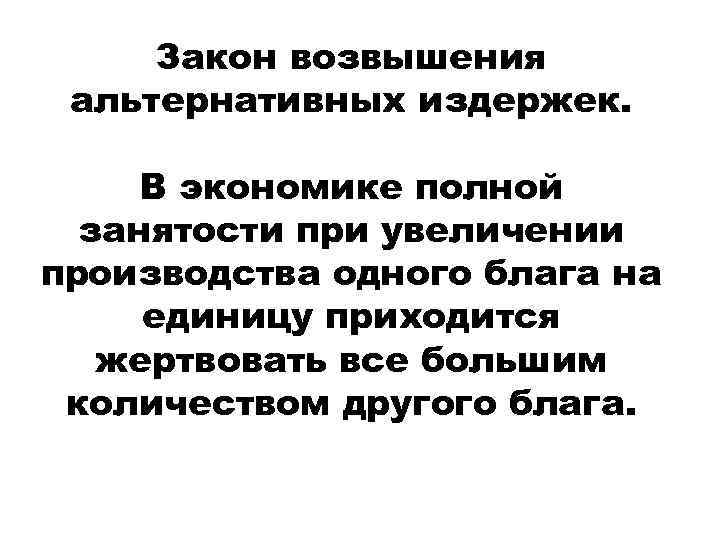 Закон возвышения альтернативных издержек. В экономике полной занятости при увеличении производства одного блага на