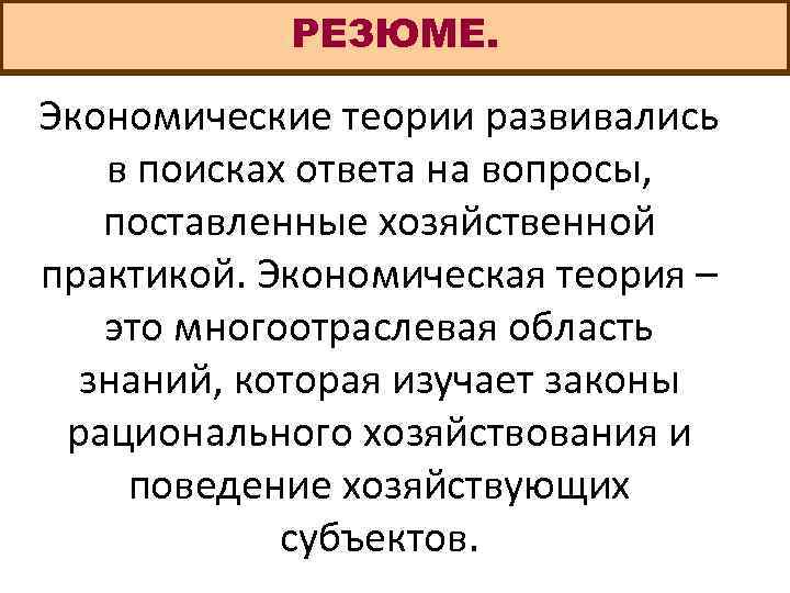 РЕЗЮМЕ. Экономические теории развивались в поисках ответа на вопросы, поставленные хозяйственной практикой. Экономическая теория