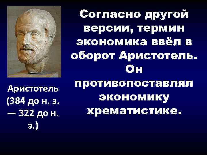 Согласно другой версии, термин экономика ввёл в оборот Аристотель. Он противопоставлял Аристотель экономику (384