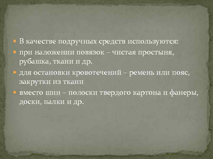  В качестве подручных средств используются: при наложении повязок – чистая простыня, рубашка, ткани