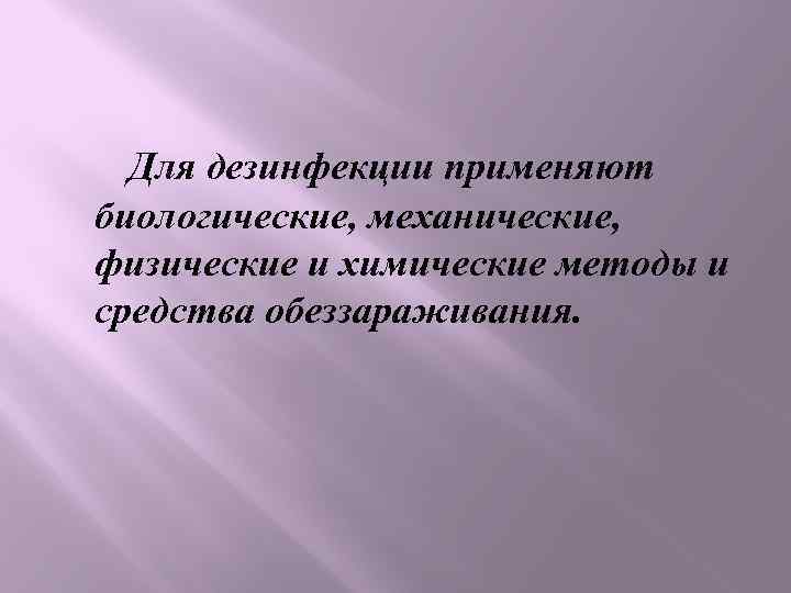 Для дезинфекции применяют биологические, механические, физические и химические методы и средства обеззараживания. 