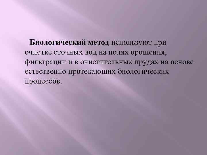 Биологический метод используют при очистке сточных вод на полях орошения, фильтрации и в очистительных