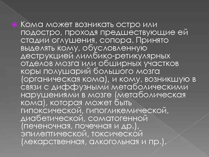  Кома может возникать остро или подостро, проходя предшествующие ей стадии оглушения, сопора. Принято